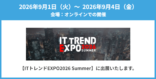2026年9月1日（火）～2026年9月4日（金）【ITトレンドEXPO2026 Summer】に出展いたします。