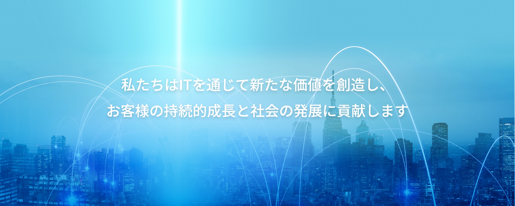 私たちはITを通じて新たな価値を創造し、お客様の持続的成長と社会の発展に貢献します