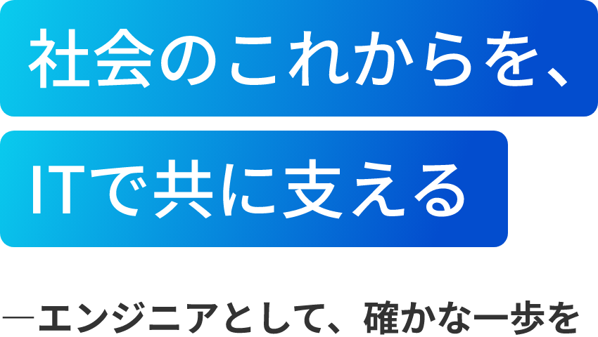 社会のこれからを、ITで共に支える