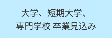 大学、短期大学、専門学校 卒業見込み